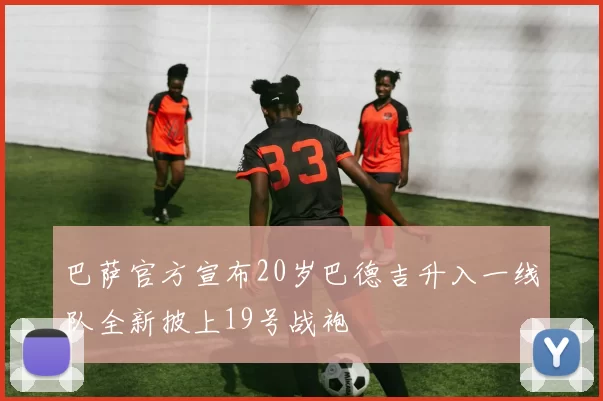 巴萨官方宣布20岁巴德吉升入一线队全新披上19号战袍