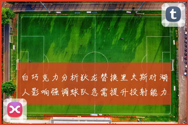 白巧克力分析狄龙替换里夫斯对湖人影响强调球队急需提升投射能力
