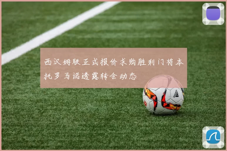 西汉姆联正式报价求购胜利门将本托罗马诺透露转会动态